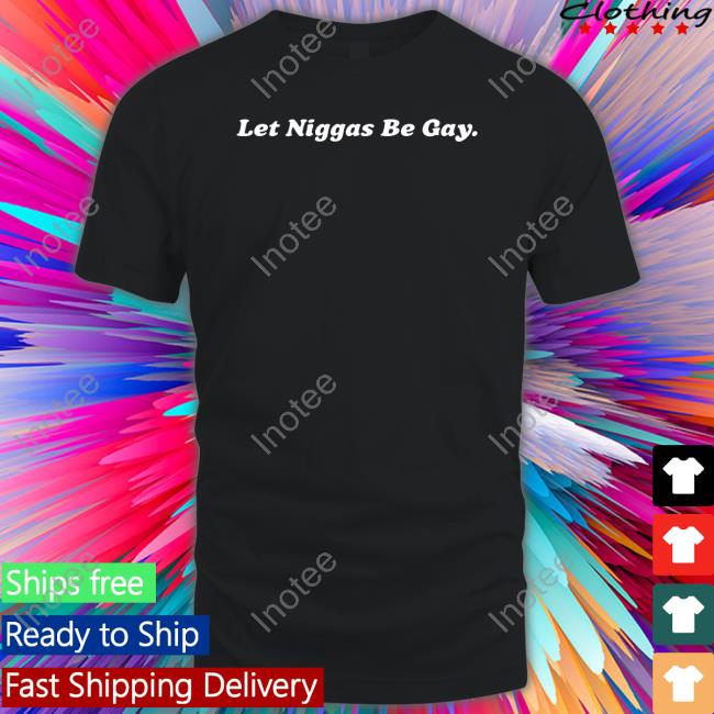 Let Niggas Be Gay Shirt