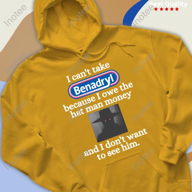 Eugenedied I Can't Take Benadryl Because I Owe The Hat Man Money Sweatshirt