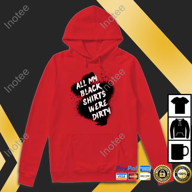 All My Black Shirts Were Dirty Hoodie All My Black Shirts Were Dirty Sweatshirt