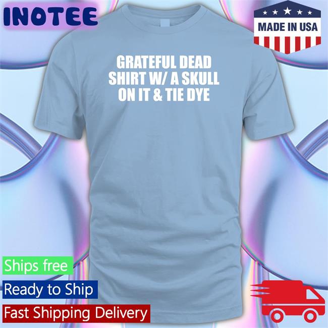Grateful Dead Shirt With/A Skull On It And Tie Dye Shirt Shirts That Go Hard Grateful Dead Shirt W/A Skull On It And Tie Dye Shirt