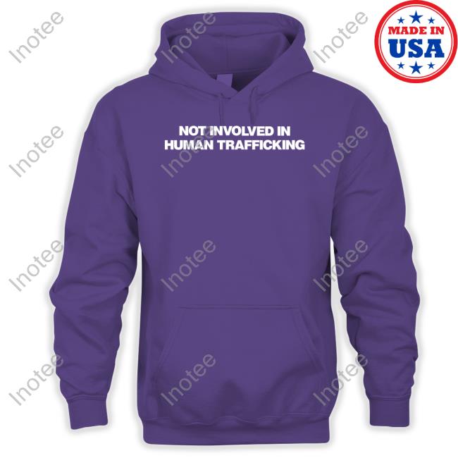 Not Involved In Human Trafficking T Shirt Shirts That Go Hard