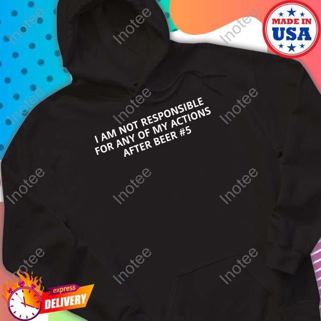 I Am Not Responsible For Any Of My Actions After Beer Long Sleeve