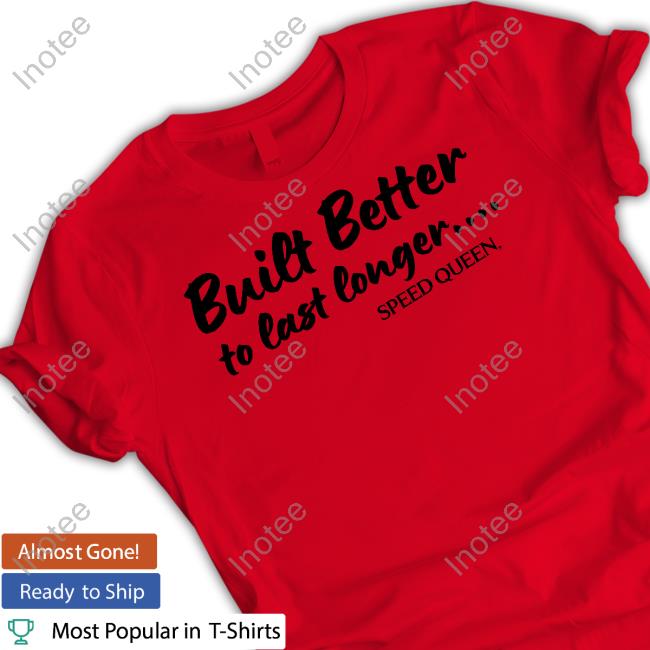 Built Better To Last Longer Speed Queen Tee Shirts