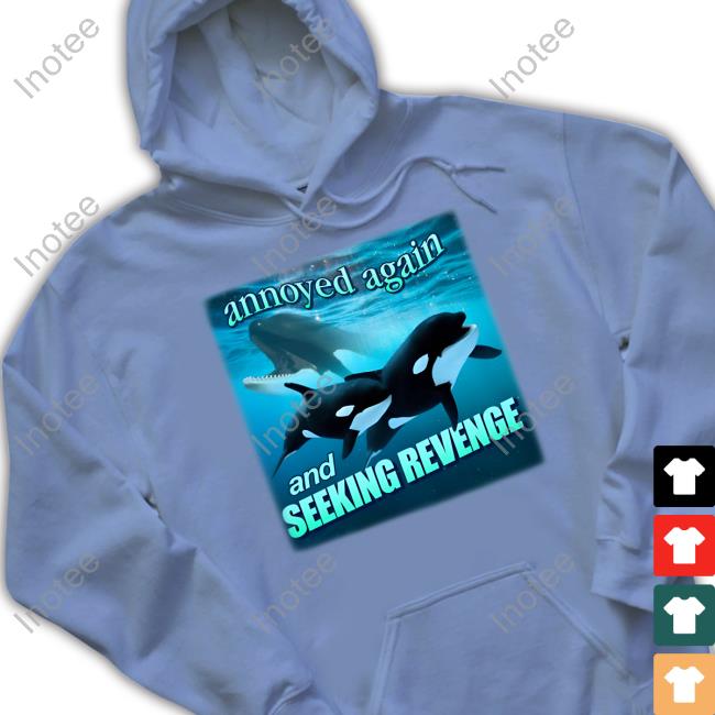 Orca Attack Annoyed Again And Seeking Revenge T Shirt Snazzyseagull Annoyed Again And Seeking Revenge Tee