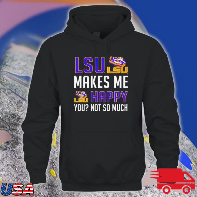 Official Lsu Makes Me Happy You Not So Much Shirt Official Lsu Makes Me Happy You Not So Much Sweatshirt