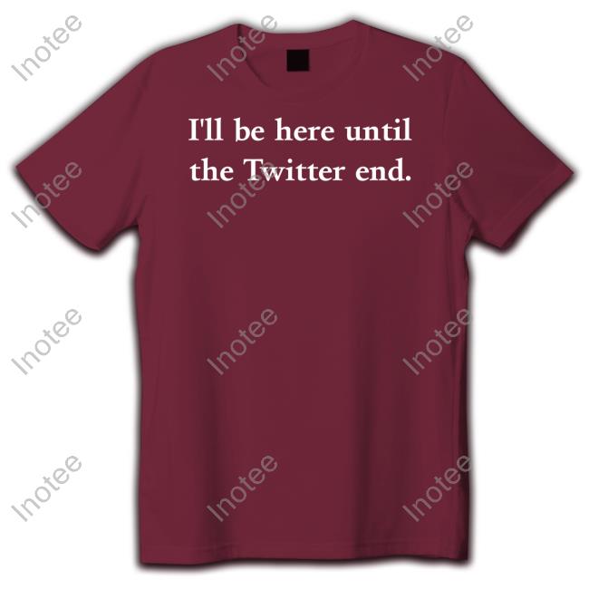 I'll Be Here Until The Twitter End Hoodie