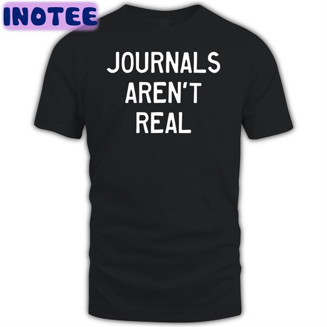 Journals Aren't Real T Shirt