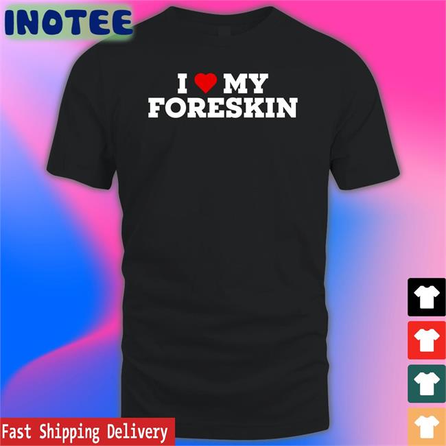 I Love My Foreskin Tees
