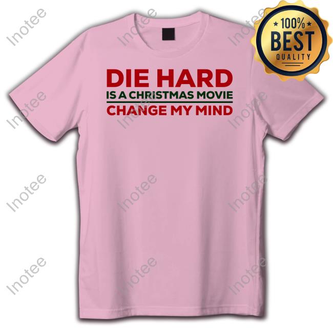 Die Hard Is A Christmas Movie Change My Mind T Shirts Die Hard Is A Christmas Movie Change My Mind Tee