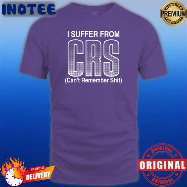 I Suffer From Crs Can’T Remember Shit Shirt