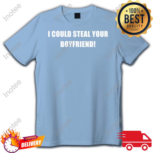 I Could Steal Your Boyfriend Sweatshirt Fresh Love Merch