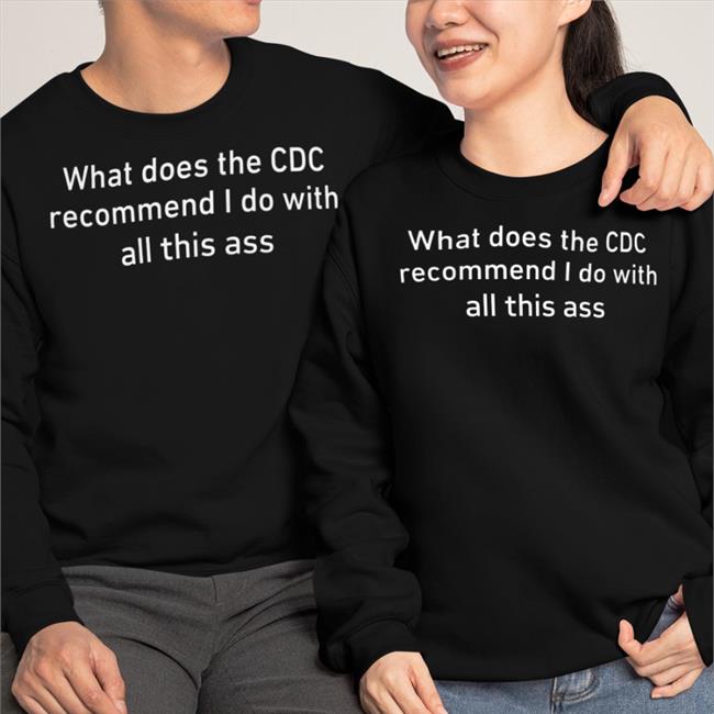Shirts That Go Hard What Does The Cdc Recommend I Do With All This Ass Shirt Shirtsthtgohard Store