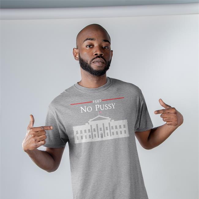 White House I Get No Pussy T Shirt