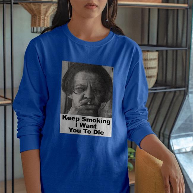 Keep Smoking I Want You To Die Shirt Shirts With Threatening Auras