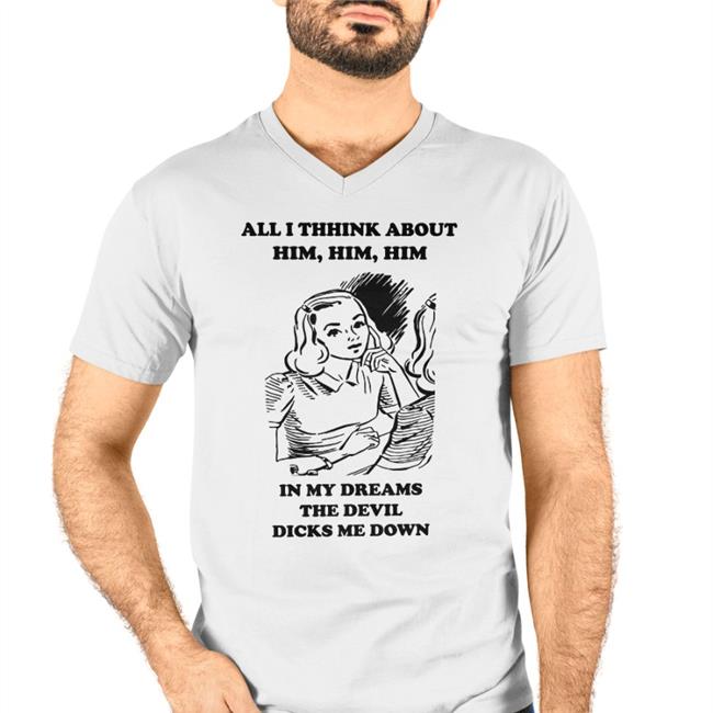 All I Think About Him In My Dreams The Devil Dicks Me Down Shirt Goodshirts