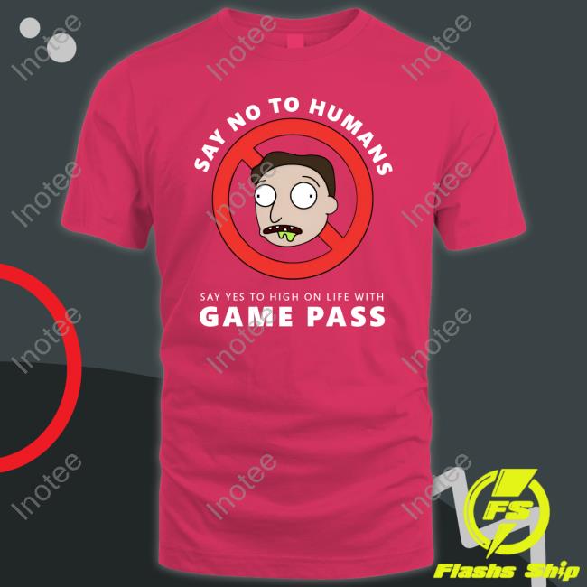 High On Life Say No To Humans Say Yes To High On Life With Game Pass Shirts High On Life Say No To Humans Say Yes To High On Life With Game Pass T Shirt
