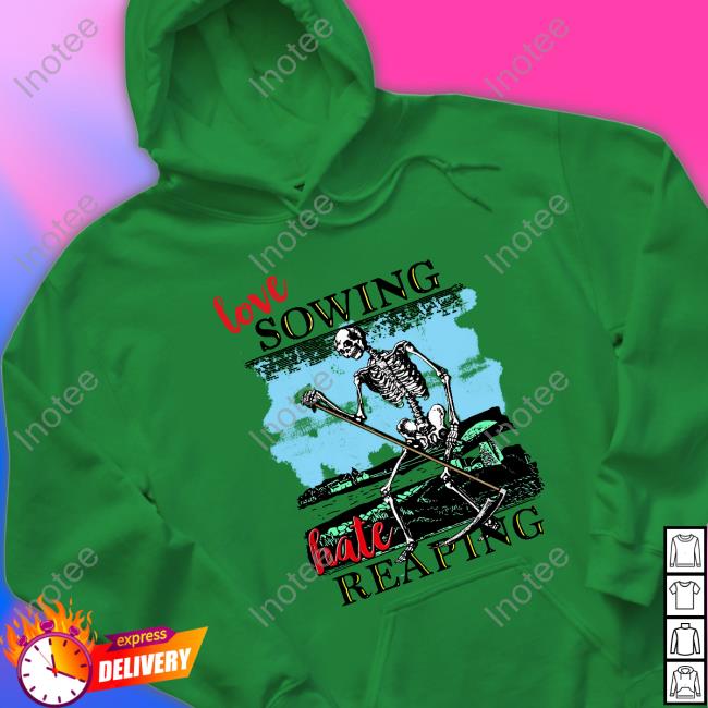 Love Sowing Hate Reaping Shirts