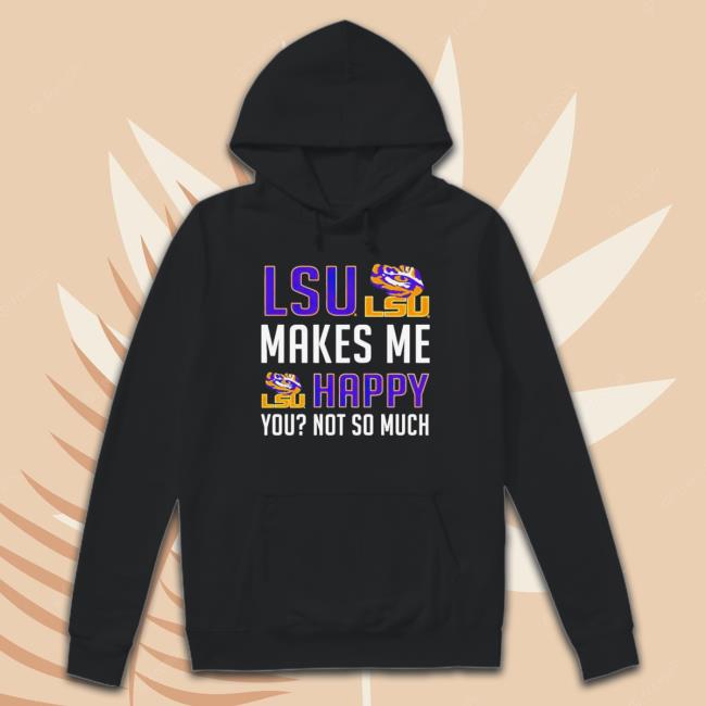 Official Lsu Makes Me Happy You Not So Much Shirt Official Lsu Makes Me Happy You Not So Much shirt, hoodie, tank top, sweater and long sleeve t-shirt