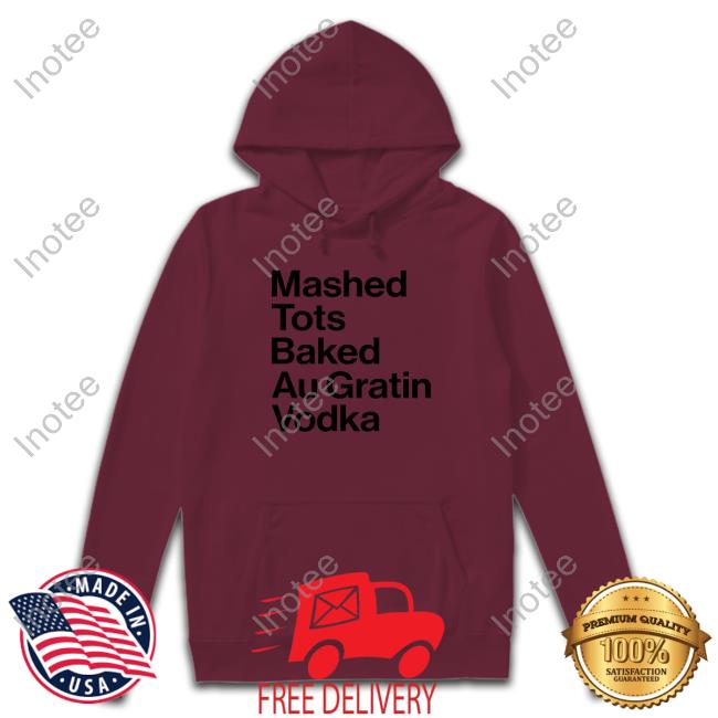 Mashed Tots Baked Au Gratin New Shirt Oh Mai Miller Mashed Tots Baked Au Gratin Vodka Shirt