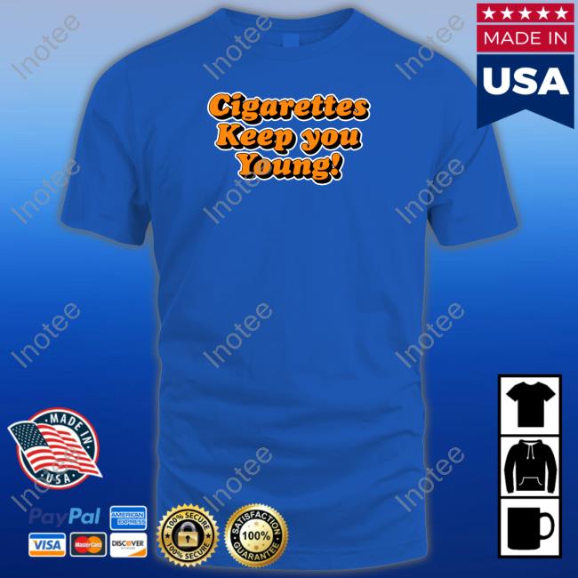 Shirtsthtgohard Cigarettes Keep You Young T Shirt