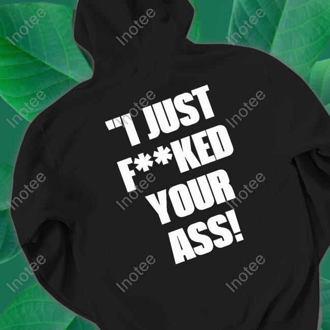 Shirts With Threatening Auras I Just Fucked Your Ass Sweatshirt