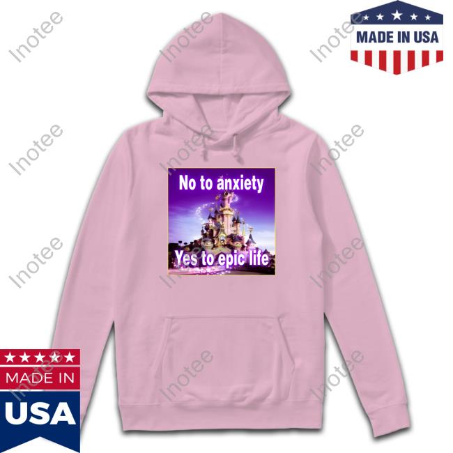 Goodshirts No To Anxiety Yes To Epic Life Shirt