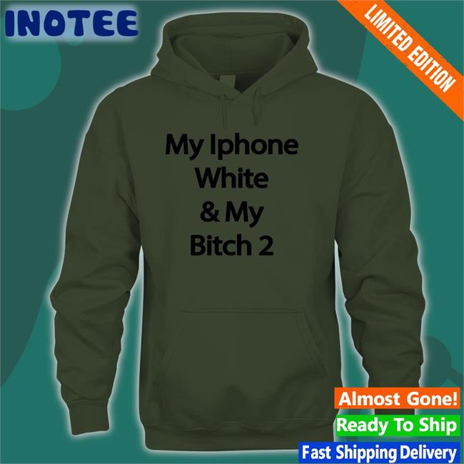 My Iphone White And My Bitch 2 Shirts