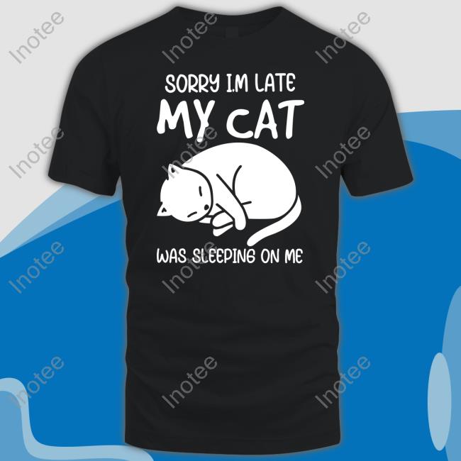 Sorry I'm Late My Cat Was Sleeping On Me Shirtsorry I'm Late My Cat Was Sleeping On Me Black Sweatshirt