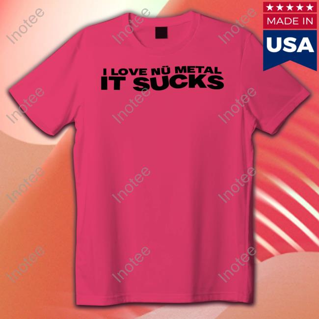 I Love Nu Metal It Sucks T Shirt