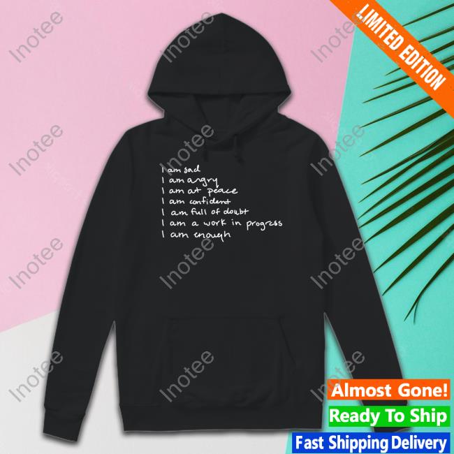 I Am Sad I Am Angry I Am At Peace I Am Confident I Am Full Of Doubt I Am A Work In Progress I Am Enough Sweatshirt