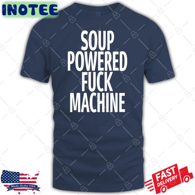 Shirts That Go Hard Soup Powered Fuck Machine Tee Shirt