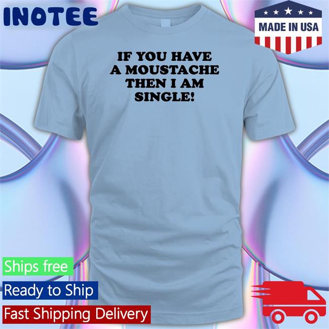 If You Have A Moustache Then I Am Single Long Sleeve T Shirt