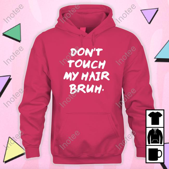 Don't Touch My Hair Bruh T Shirt