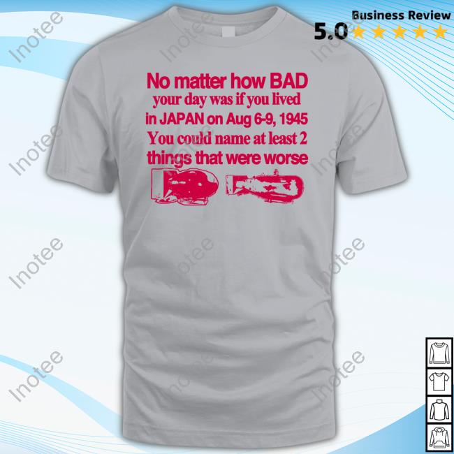 911 6Oz Long Sleeve T Shirt No Matter How Bad Your Day Was If You Lived In Japan On Aug 6-9 1945 You Could Name At Least 2 Things That Were Worse Long Sleeve T Shirt
