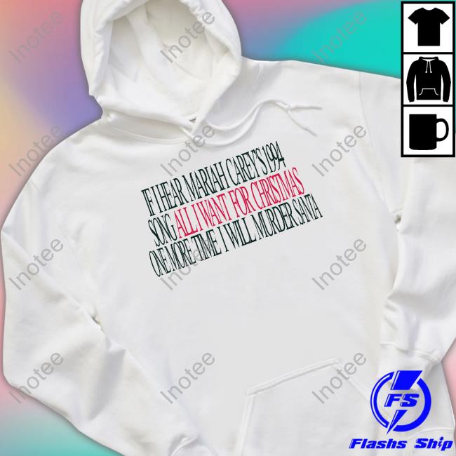If I Hear Mariah Carey's 1994 Song All I Want For Christmas One More Time I Will Murder Santa Hoodie If I Hear Mariah Carey's 1994 Song All I Want For Christmas One More Time I Will Murder Santa Sweatshirt