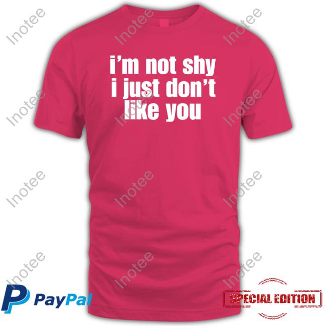 I'm Not Shy I Just Don't Like You shirt, hoodie, tank top, sweater and long sleeve t-shirt