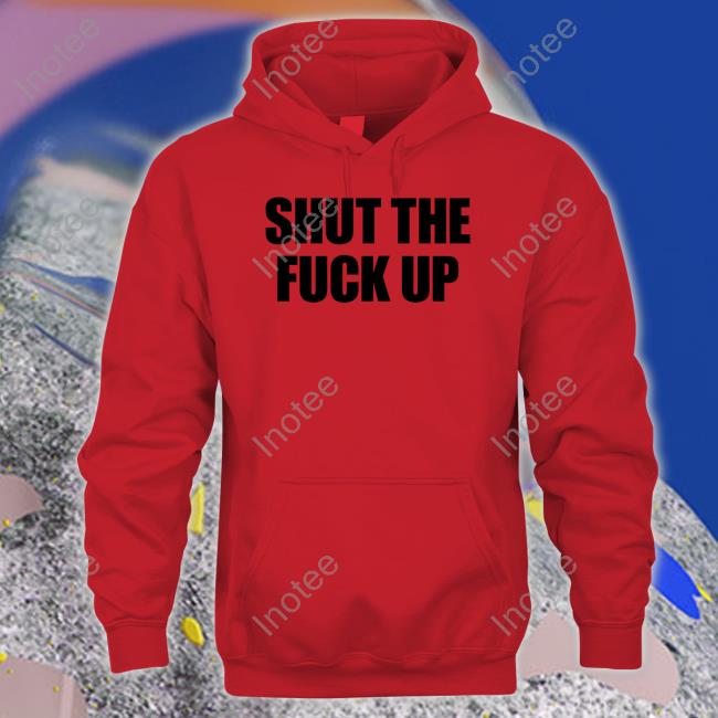 Shut The Fuck Up Shirt Shut The Fuck Up New Shirt