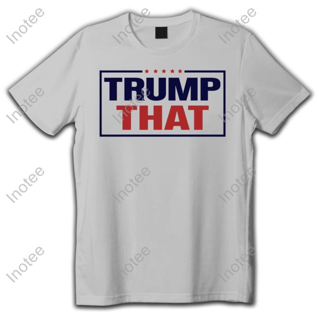 Trump That Shirt