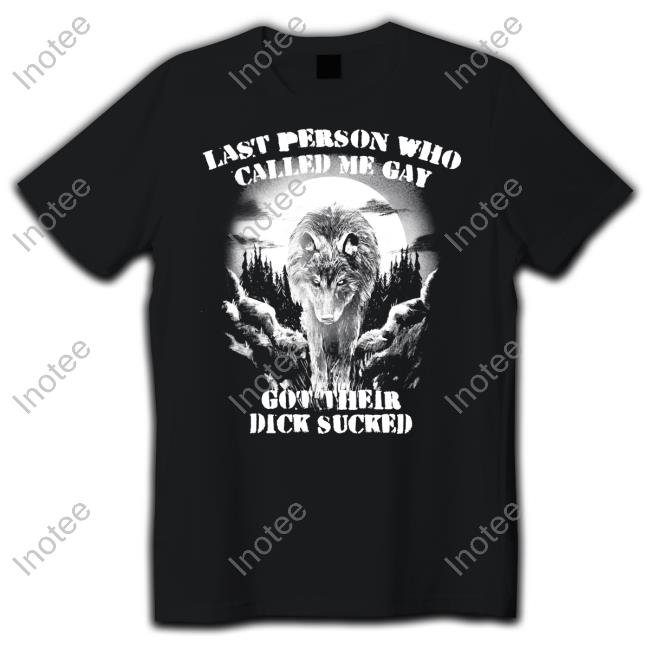 Last Person Who Called Me Gay Got Their Dick Sucked Tee Shirt