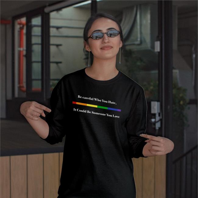 Be Careful Who You Hate It Could Be Someone You Love Shirt