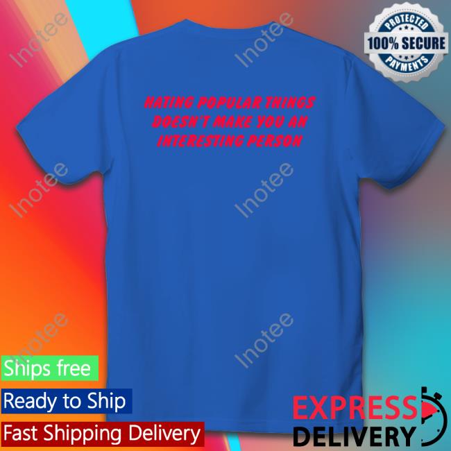 Hating Popular Things Doesn't Make You An Interesting Person Shirts