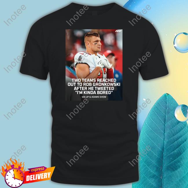 Two Teams Reached Out To Rob Gronkowski After He Tweeted I'm Kinda Bored Tees