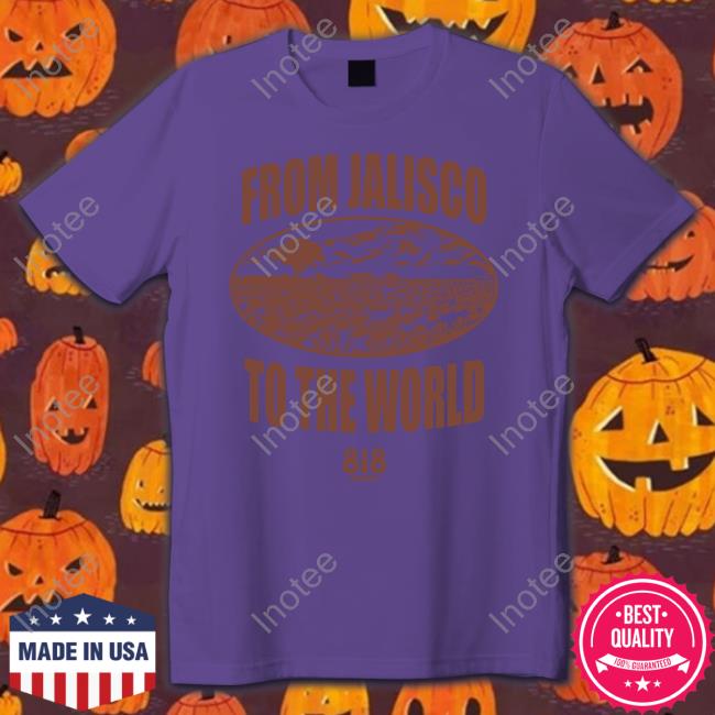 From Jalisco To The World 818 Tequila Shirt