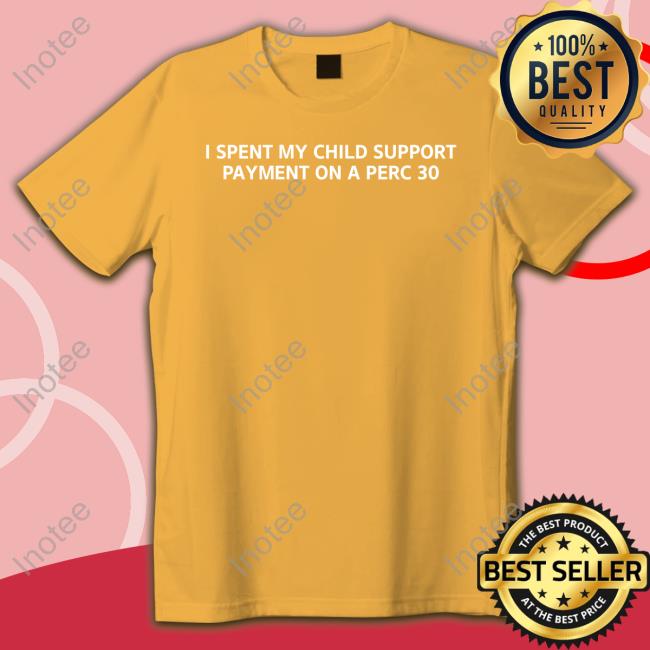 Unprofessional Apparel I Spent My Child Support Payment On A Perc 30 Tee Shirt