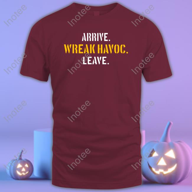 Arrive Wreak Havoc Leave Shirts