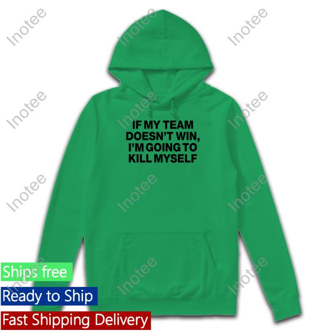 If My Team Doesn't Win I'm Going To Kill Myself Shirts Shithead Steve Store If My Team Doesn't Win I'm Going To Kill Myself Hoodie