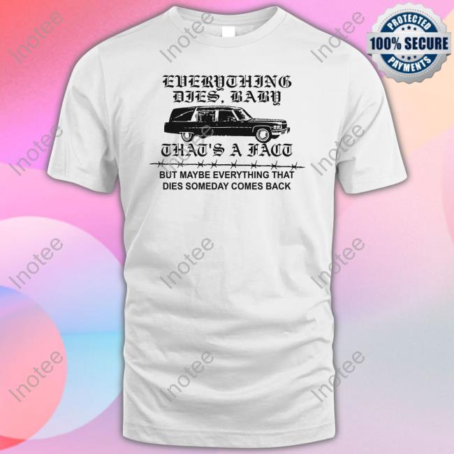 Everything Dies Baby That's A Fact But Maybe Everything That Dies Someday Comes Back Long Sleeve