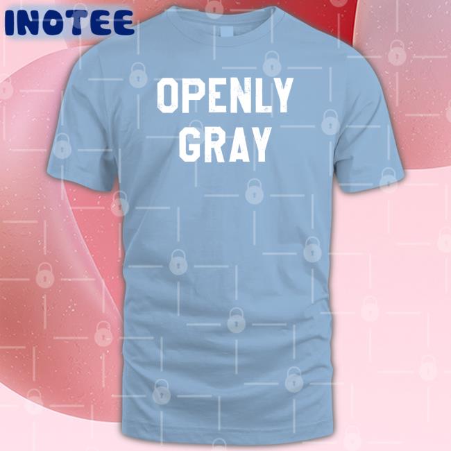 Openly Gray T Shirts Shirtsthatgohard Openly Gray T Shirts