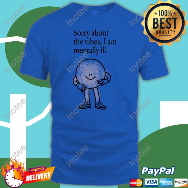 Entropy Sorry About The Vibes I Am Mentally Ill Tee Ennntropy