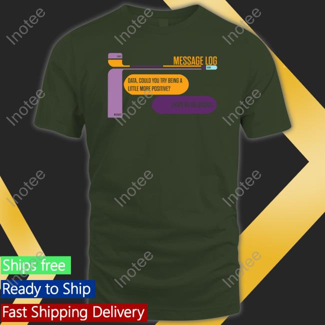 Message Log Data Could You Try Being A Little More Positive I Hope We Die Quickly T Shirt